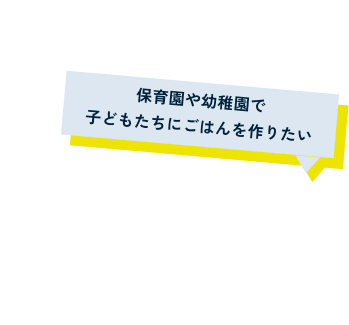 保育園や幼稚園で子どもたちにごはんを作りたい