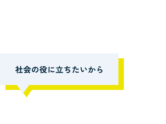 社会の役に立ちたいから