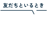 友だちといるとき